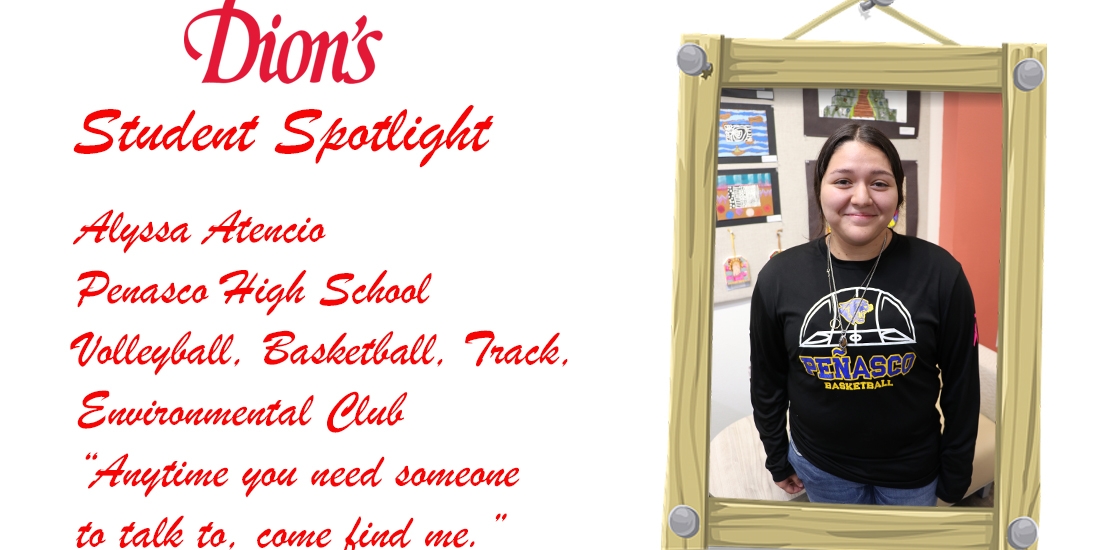 DION’S STUDENT SPOTLIGHT ALYSSA ATENCIO, PENASCO HIGH SCHOOL NMAA